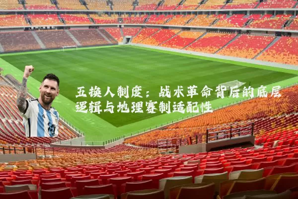 五换人制度:战术革命背后的底层逻辑与地理赛制适配性