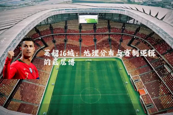 英超16城：地理分布与赛制逻辑的底层博弈