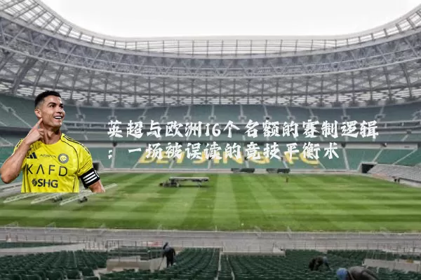 英超与欧洲16个名额的赛制逻辑：一场被误读的竞技平衡术