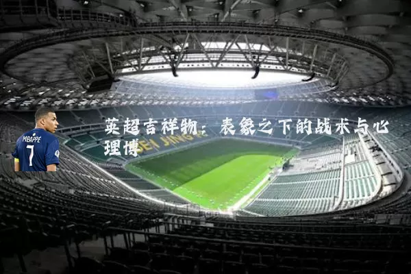 英超吉祥物：表象之下的战术与心理博弈
