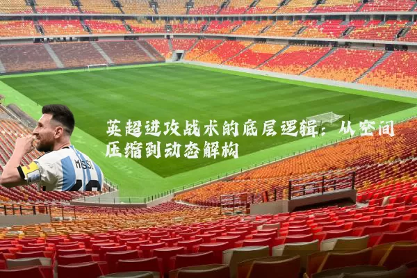 英超进攻战术的底层逻辑：从空间压缩到动态解构