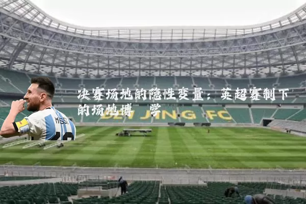 决赛场地的隐性变量:英超赛制下的场地博弈学