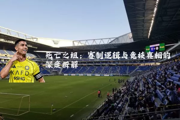 死亡之组：赛制逻辑与竞技真相的深度拆解