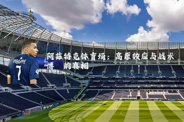 阿兹特克体育场:高原效应与战术博弈的真相