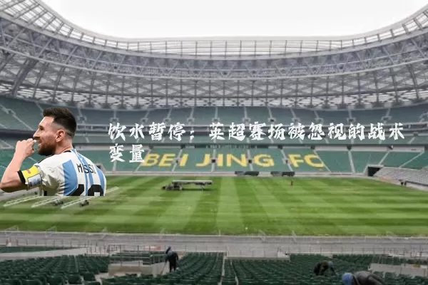 饮水暂停:英超赛场被忽视的战术变量