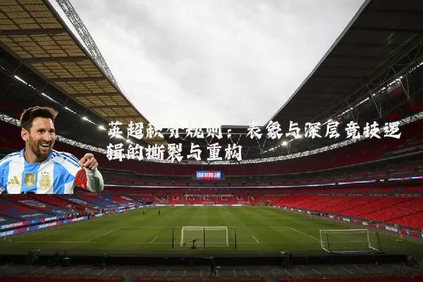 英超积分规则:表象与深层竞技逻辑的撕裂与重构