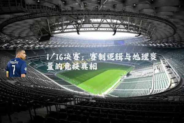 1/16决赛：赛制逻辑与地理变量的竞技真相