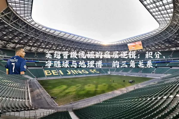 英超晋级流程的底层逻辑:积分、净胜球与地理博弈的三角关系