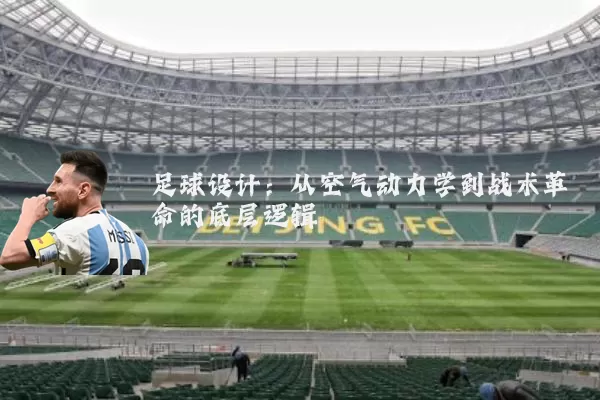 足球设计：从空气动力学到战术革命的底层逻辑