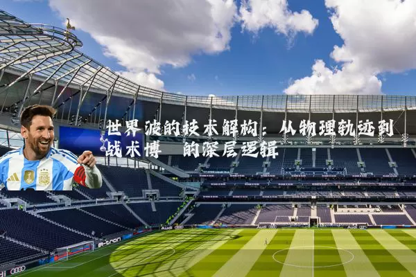 世界波的技术解构：从物理轨迹到战术博弈的深层逻辑