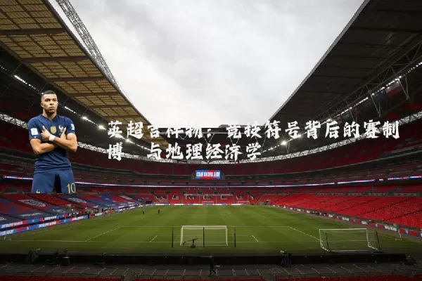 英超吉祥物：竞技符号背后的赛制博弈与地理经济学