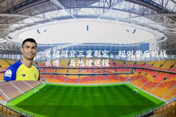 英超同分三重判定：规则背后的战术博弈与地理逻辑