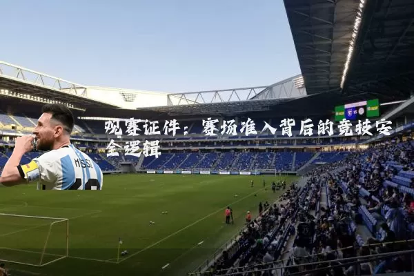 观赛证件：赛场准入背后的竞技安全逻辑