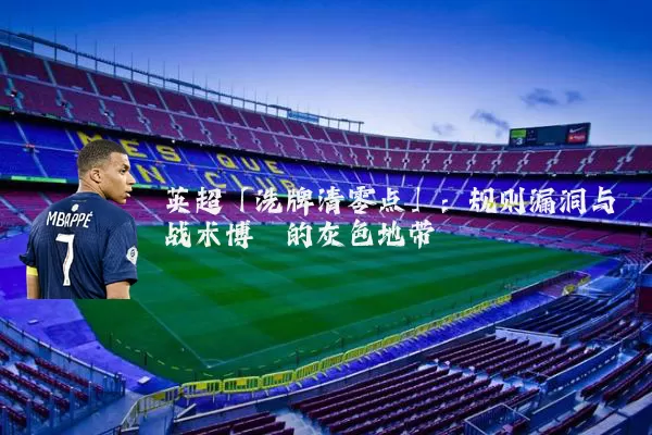英超「洗牌清零点」：规则漏洞与战术博弈的灰色地带