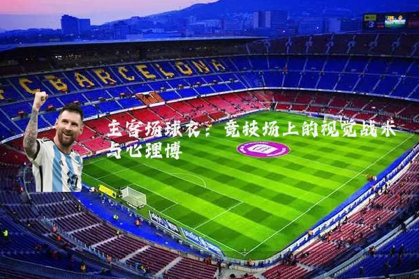 主客场球衣：竞技场上的视觉战术与心理博弈