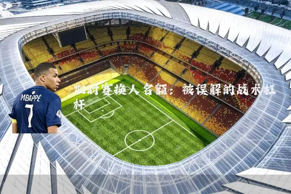 加时赛换人名额:被误解的战术杠杆
