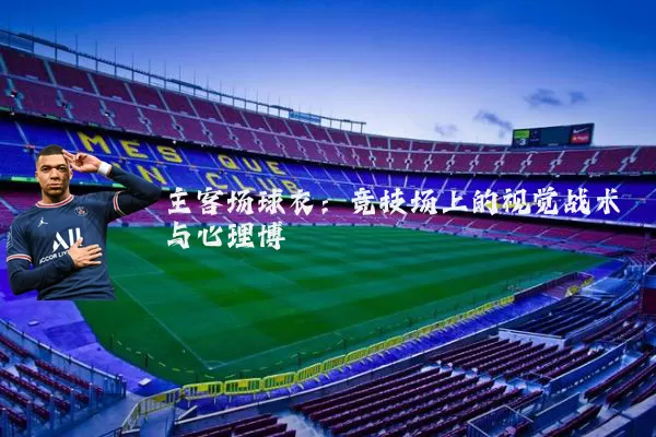 主客场球衣：竞技场上的视觉战术与心理博弈
