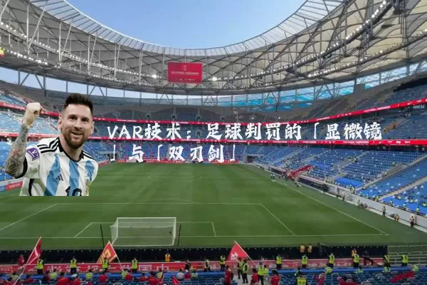 VAR技术：足球判罚的「显微镜」与「双刃剑」