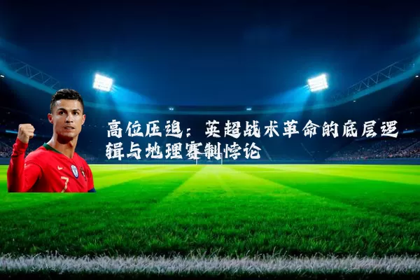 高位压迫：英超战术革命的底层逻辑与地理赛制悖论