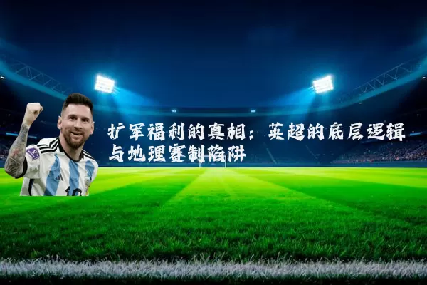 扩军福利的真相：英超的底层逻辑与地理赛制陷阱