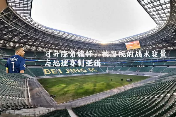 可升降角旗杆：被忽视的战术变量与地理赛制逻辑