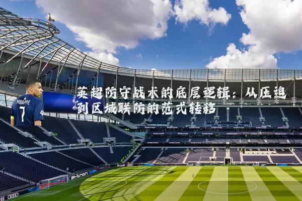 英超防守战术的底层逻辑:从压迫到区域联防的范式转移